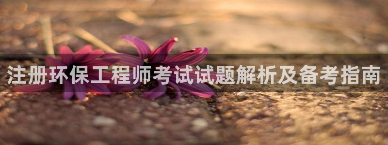 彩名堂开奖结果查询：注册环保工程师考