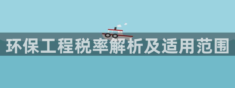 彩名堂怎么用不输：环保工程税率解析及