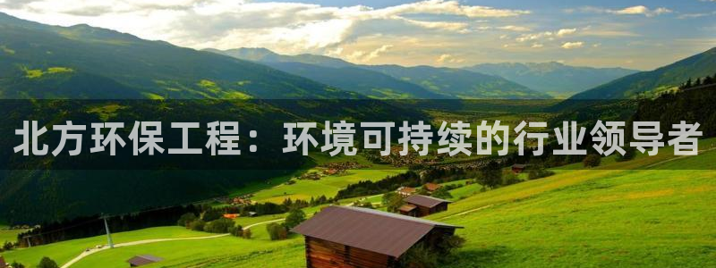 彩名堂怎么打最稳：北方环保工程：环境