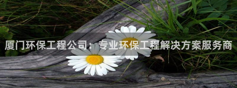 彩名堂50版本计划：厦门环保工程公司