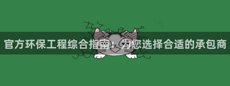 彩名堂怎么用不了了：官方环保工程综合指南：为您选择合适的承包商