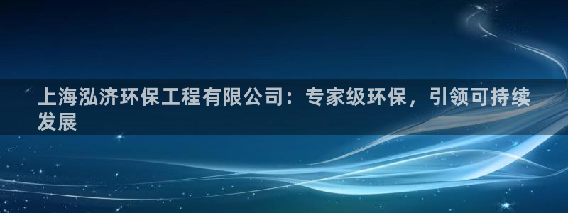 彩名堂计划怎么看：上海泓济环保工程有限公司：专家级环保，引领可持续
发展