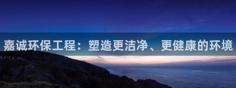 彩名堂计划真的准吗：嘉诚环保工程：塑造更洁净、更健康的环境