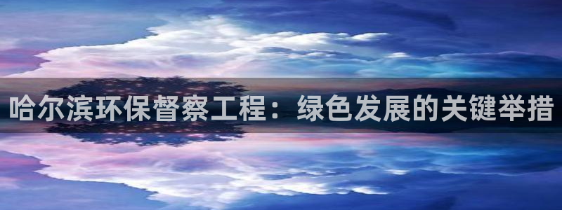 彩名堂官网客户端：哈尔滨环保督察工程
