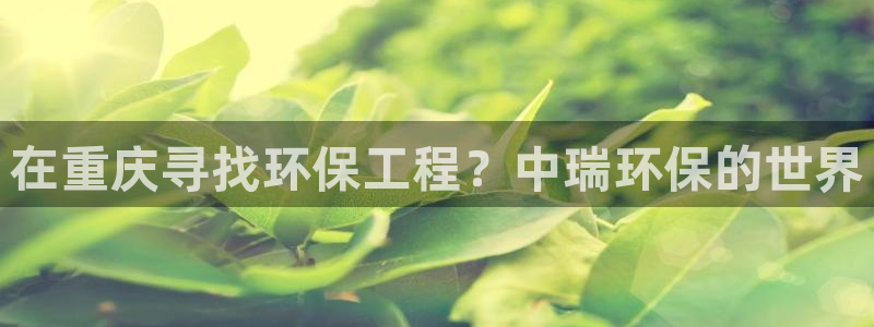 彩名堂首页：在重庆寻找环保工程？中瑞