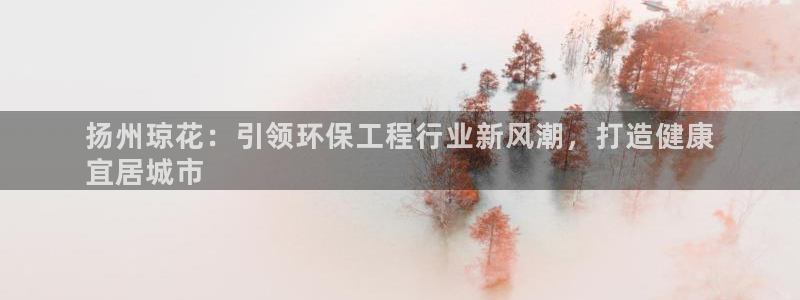 彩名堂客户：扬州琼花：引领环保工程行