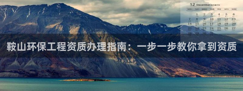 彩名堂平台：鞍山环保工程资质办理指南