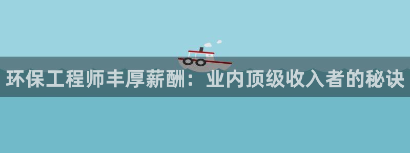 彩名堂预测软件：环保工程师丰厚薪酬：
