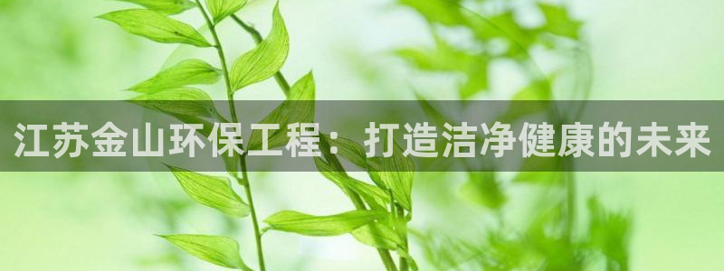 彩名堂安卓客户端官网：江苏金山环保工程：打造洁净健康的未来
