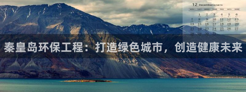 彩名堂预测网站：秦皇岛环保工程：打造绿色城市，创造健康未来