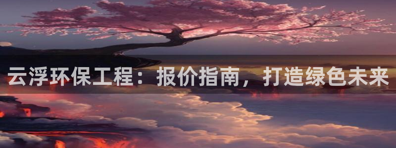 彩名堂移动客户端：云浮环保工程：报价