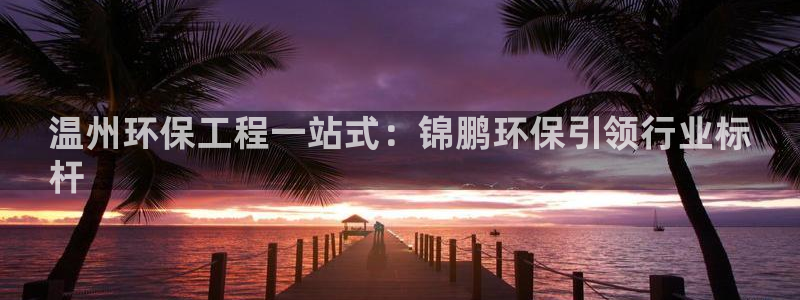 彩名堂手机客户端官网：温州环保工程一
