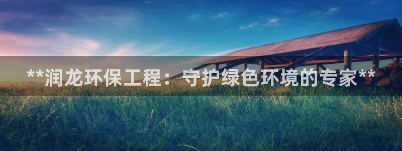 彩名堂怎么打不开了：**润龙环保工程