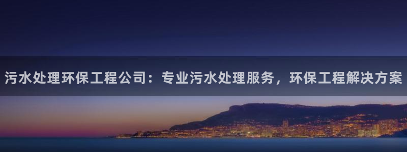 彩名堂计划技巧有哪些：污水处理环保工程公司：专业污水处理服务，环保工程解决方案