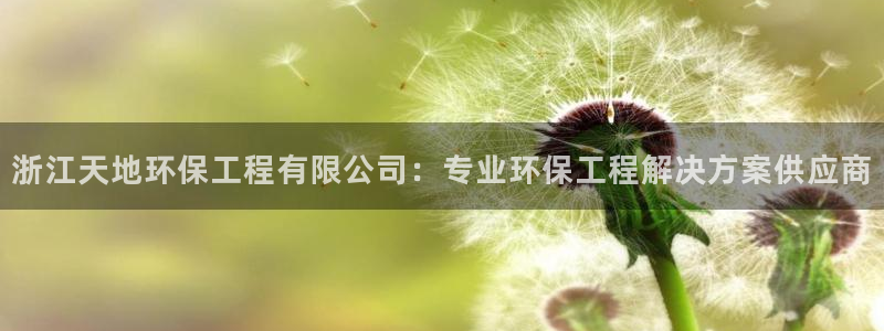 彩名堂苹果客户端怎么下载：浙江天地环保工程有限公司：专业环保