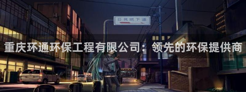 彩名堂客户端加拿大：重庆环通环保工程有限公司：领先的环保提供