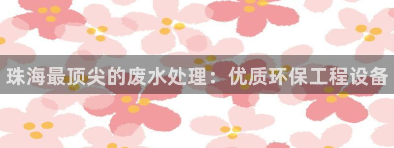 彩名堂双彩网：珠海最顶尖的废水处理：优质环保工程设备