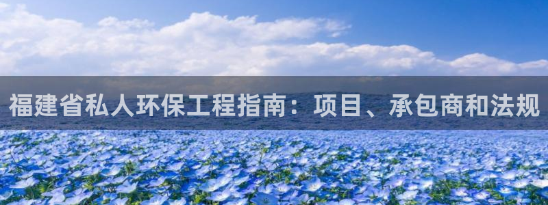 彩名堂移动客户端官网：福建省私人环保工程指南：项目、承包商和