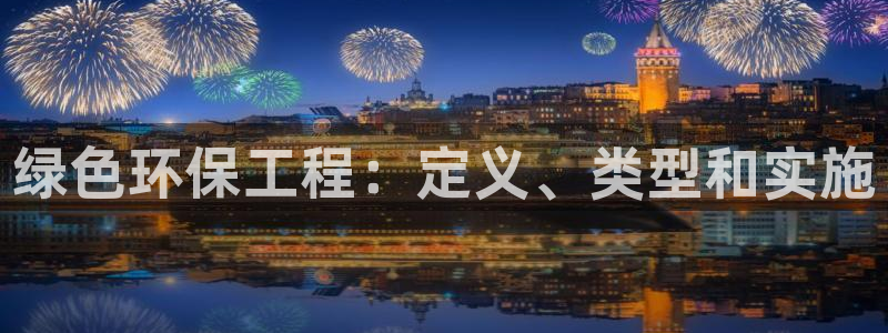 彩名堂彩：绿色环保工程：定义、类型和实施