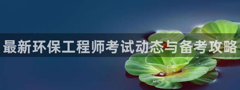 彩名堂客户端是永久免费吗是真的吗吗：最新环保工程师考试动态与